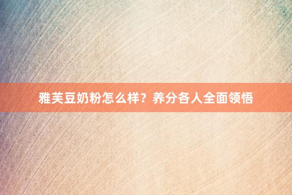 雅芙豆奶粉怎么样？养分各人全面领悟