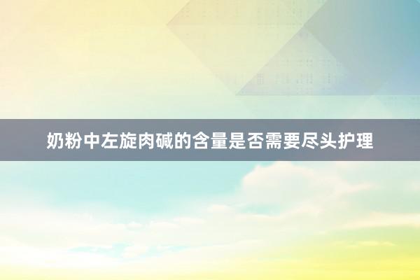 奶粉中左旋肉碱的含量是否需要尽头护理