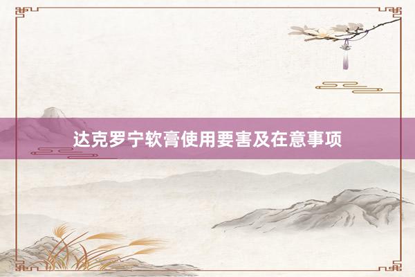 达克罗宁软膏使用要害及在意事项